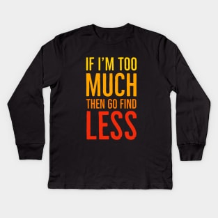 If I'm Too Much Then Go Find Less Kids Long Sleeve T-Shirt